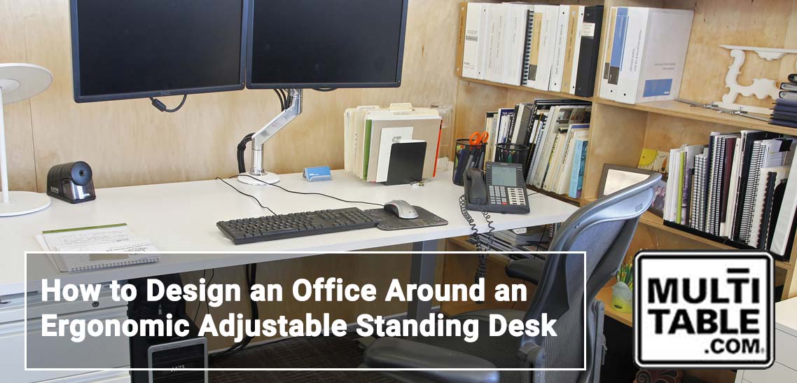 How To Design An Office Around An Ergonomic Adjustable Standing Desk MultiTable